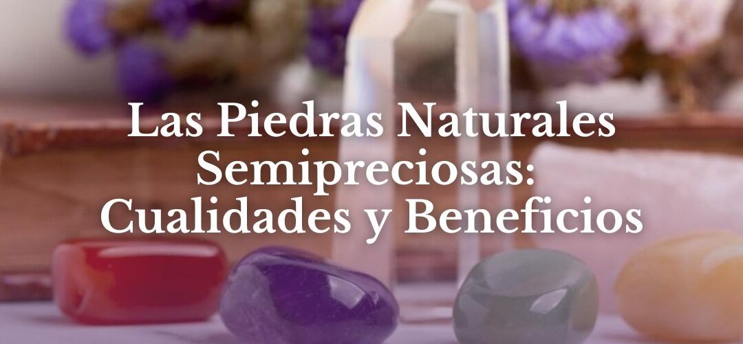 Las Piedras Naturales Semipreciosas: Cualidades y Beneficios